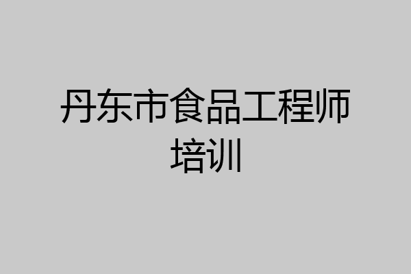 丹东市食品工程师培训