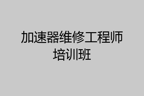 加速器维修工程师培训班