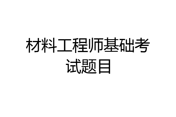 材料工程师基础考试题目