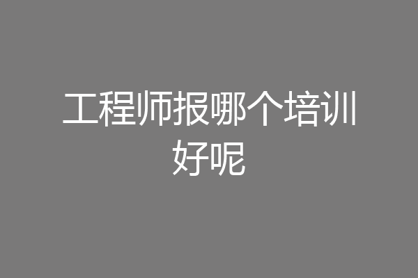 工程师报哪个培训好呢
