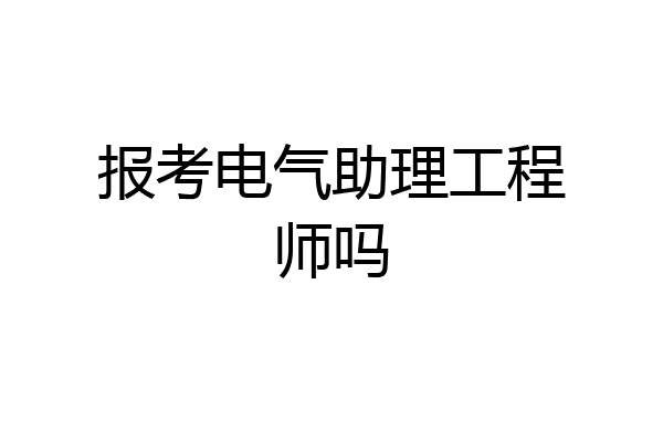 报考电气助理工程师吗