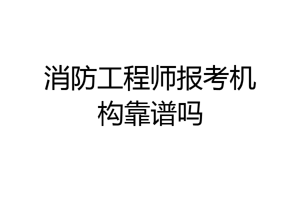 消防工程师报考机构靠谱吗