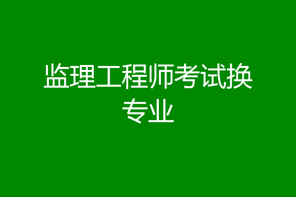 监理工程师考试换专业