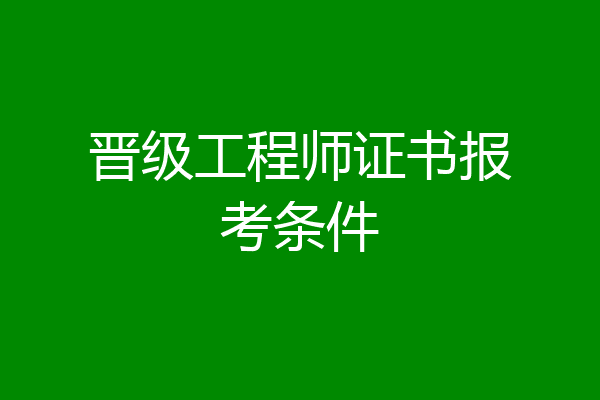 晋级工程师证书报考条件