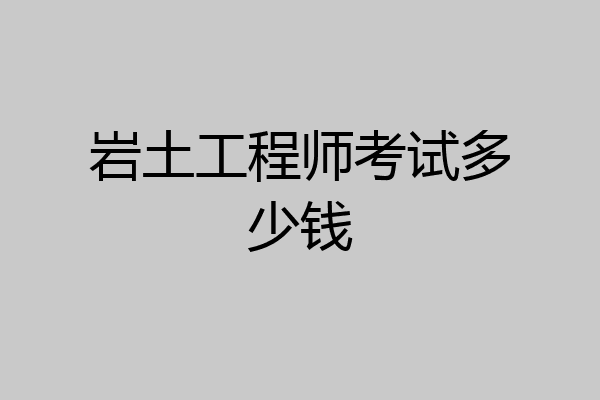 岩土工程师考试多少钱