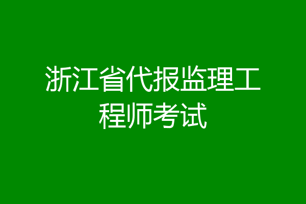 浙江省代报监理工程师考试