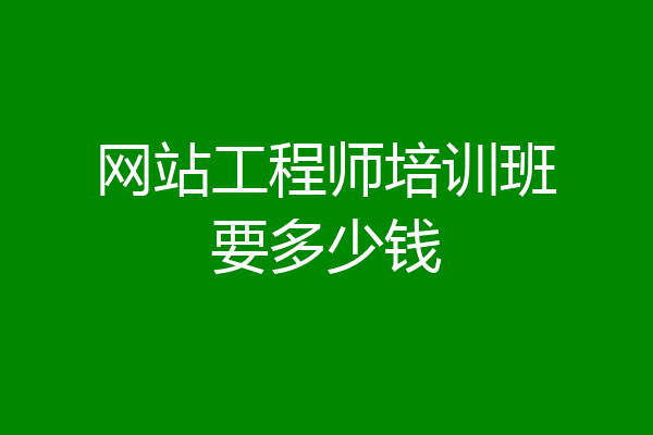 网站工程师培训班要多少钱