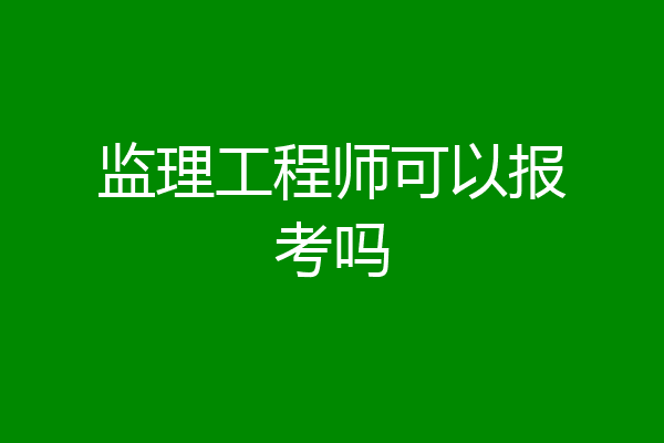 监理工程师可以报考吗
