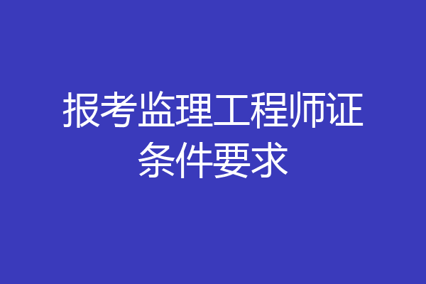 报考监理工程师证条件要求