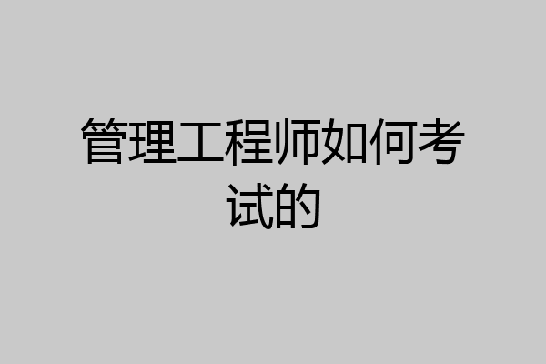 管理工程师如何考试的