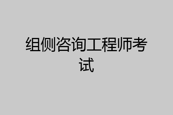 组侧咨询工程师考试