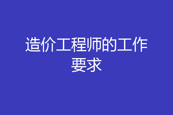 造价工程师的工作要求