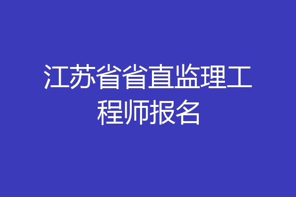 江苏省省直监理工程师报名