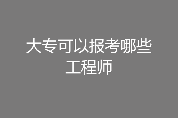 大专可以报考哪些工程师