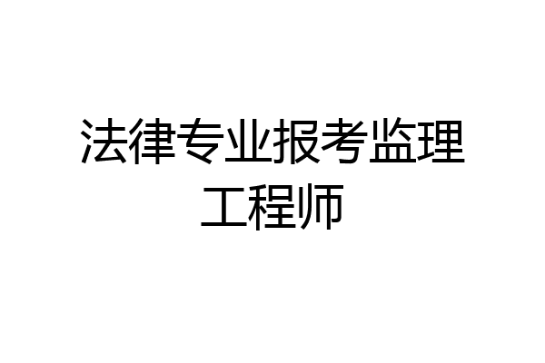 法律专业报考监理工程师