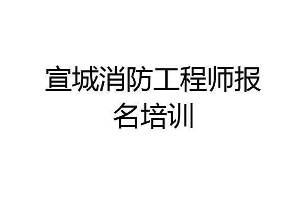 宣城消防工程师报名培训