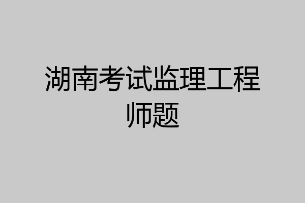 湖南考试监理工程师题