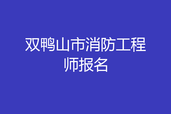 双鸭山市消防工程师报名
