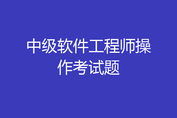 中级软件工程师操作考试题