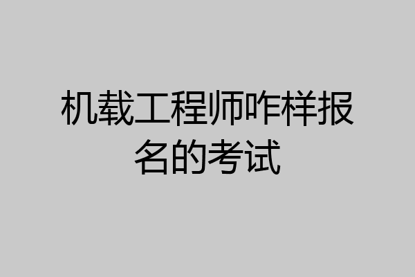 机载工程师咋样报名的考试