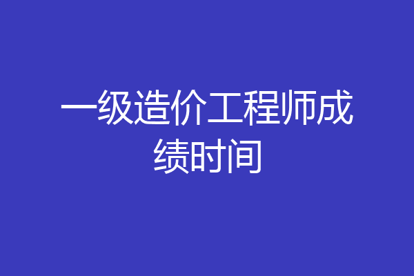 一级造价工程师成绩时间