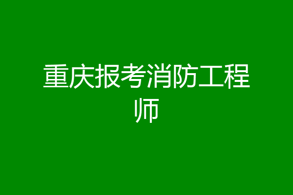 重庆报考消防工程师