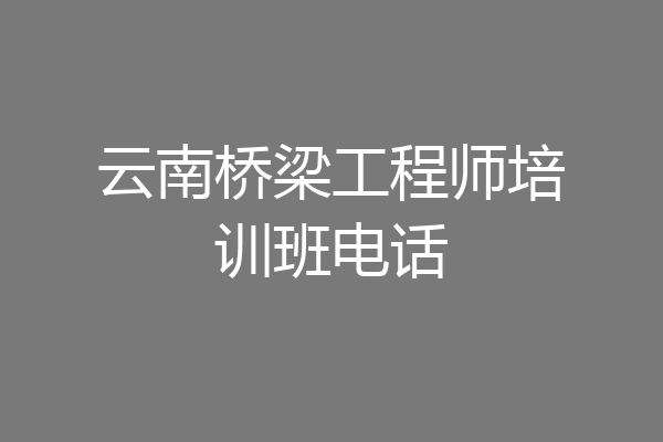云南桥梁工程师培训班电话