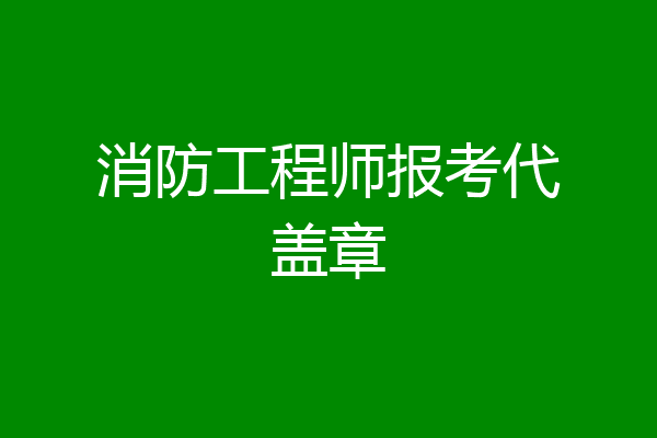 消防工程师报考代盖章