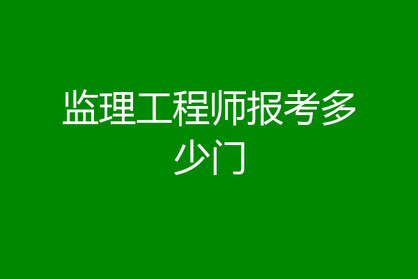 监理工程师报考多少门