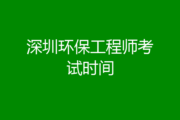 深圳环保工程师考试时间