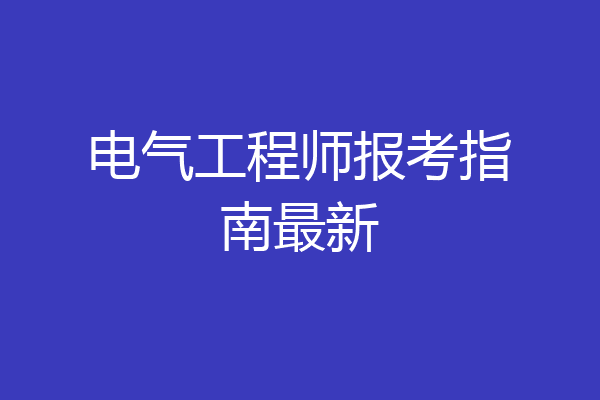电气工程师报考指南最新