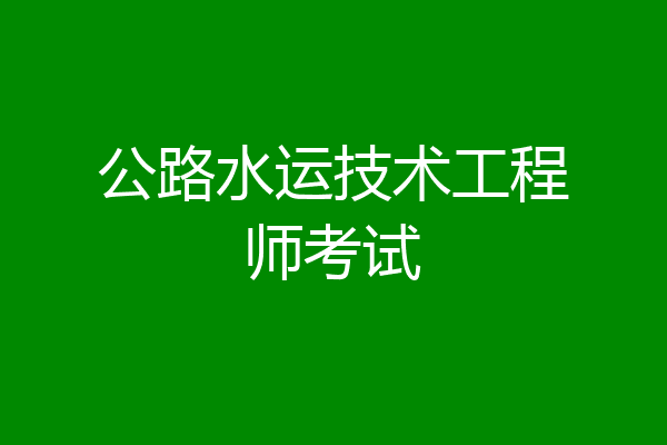 公路水运技术工程师考试