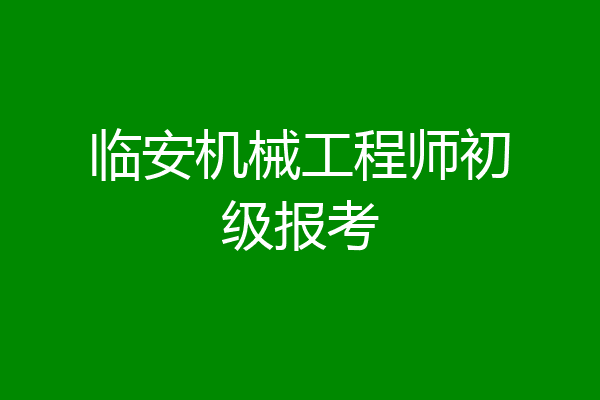 临安机械工程师初级报考