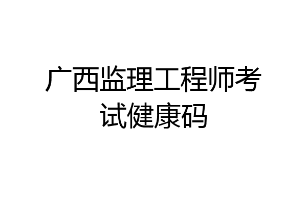 广西监理工程师考试健康码