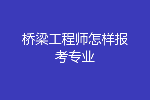 桥梁工程师怎样报考专业