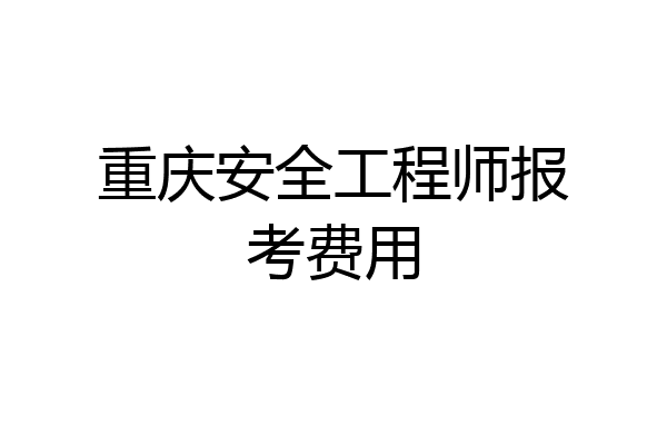 重庆安全工程师报考费用
