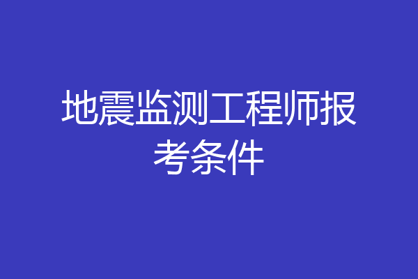 地震监测工程师报考条件