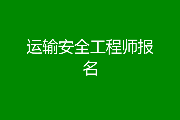 运输安全工程师报名