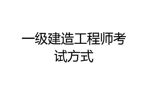 一级建造工程师考试方式