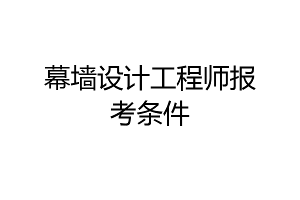 幕墙设计工程师报考条件