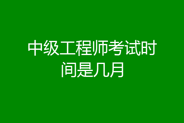中级工程师考试时间是几月