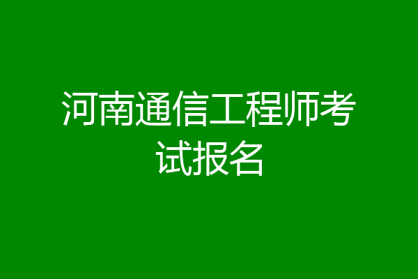 河南通信工程师考试报名