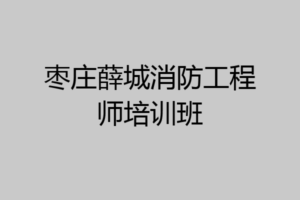 枣庄薛城消防工程师培训班