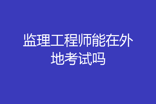 监理工程师能在外地考试吗