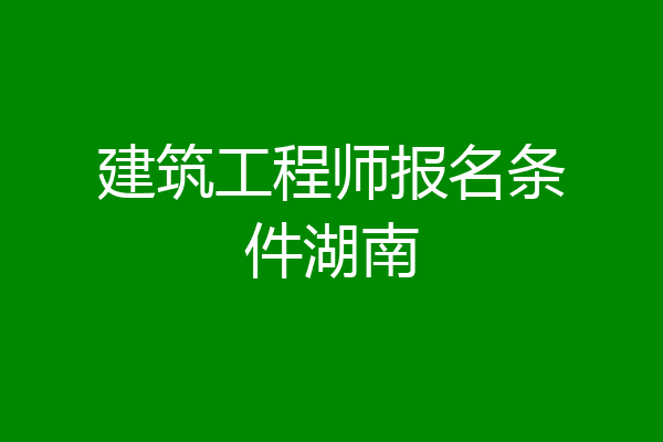 建筑工程师报名条件湖南