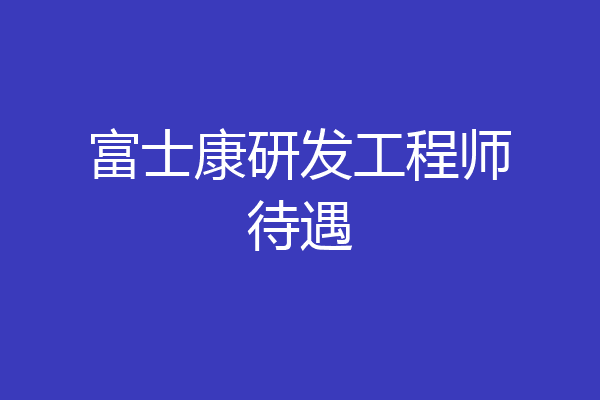 富士康研发工程师待遇