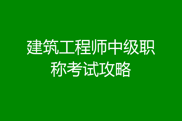 建筑工程师中级职称考试攻略