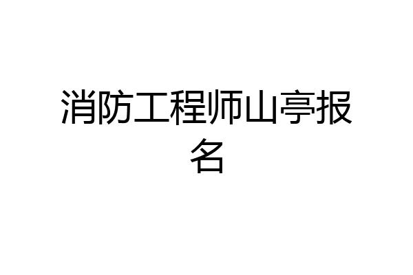 消防工程师山亭报名
