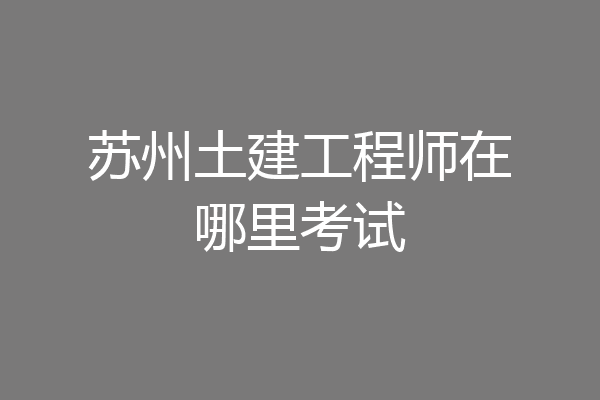 苏州土建工程师在哪里考试