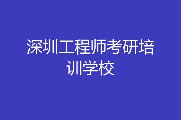 深圳工程师考研培训学校